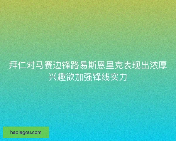 拜仁对马赛边锋路易斯恩里克表现出浓厚兴趣欲加强锋线实力