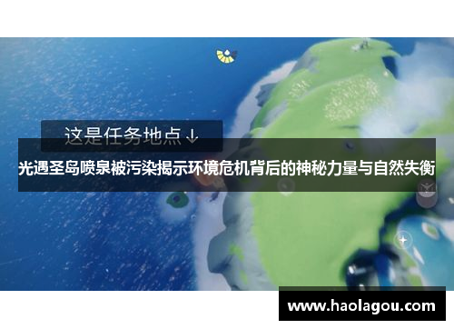 光遇圣岛喷泉被污染揭示环境危机背后的神秘力量与自然失衡