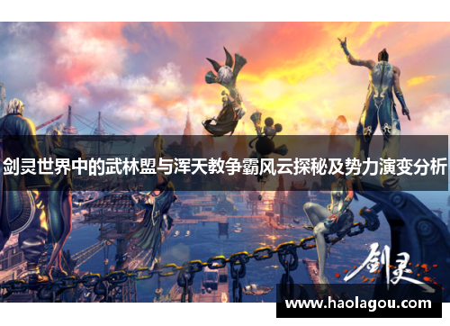 剑灵世界中的武林盟与浑天教争霸风云探秘及势力演变分析