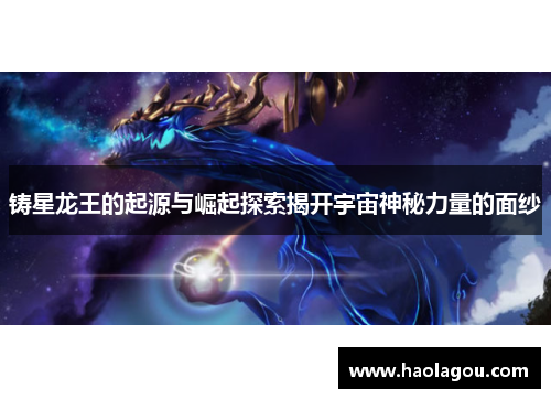 铸星龙王的起源与崛起探索揭开宇宙神秘力量的面纱
