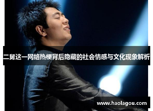 二舅这一网络热梗背后隐藏的社会情感与文化现象解析